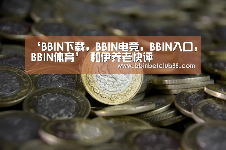 ‘BBIN下载,BBIN电竞,BBIN入口,BBIN体育’
和伊养老快评(图4) BBIN下载,BBIN电竞,BBIN入口,BBIN体育