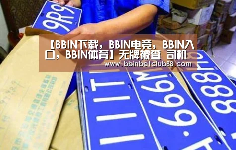 【BBIN下载,BBIN电竞,BBIN入口,BBIN体育】无牌被查 司机驾车冲撞执法人员(图1) BBIN下载,BBIN电竞,BBIN入口,BBIN体育