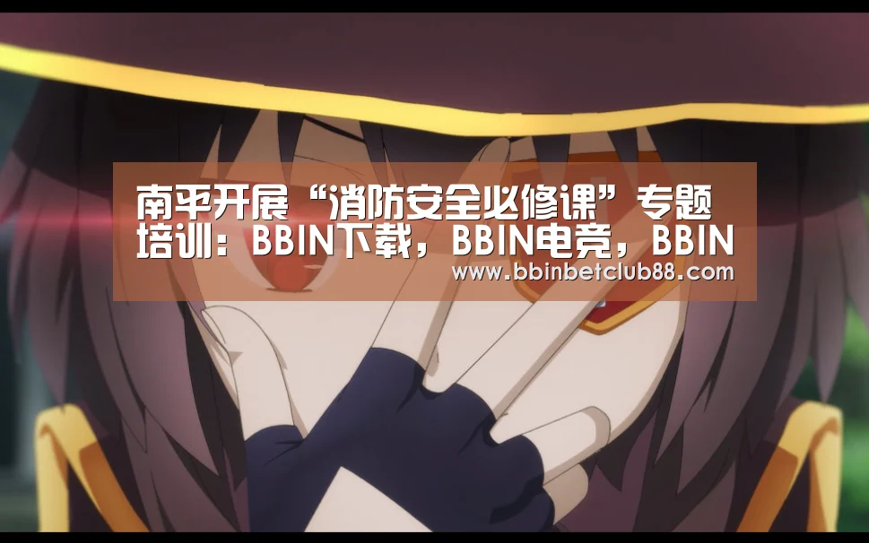 南平开展“消防安全必修课”专题培训:BBIN下载,BBIN电竞,BBIN入口,BBIN体育(图2) BBIN下载,BBIN电竞,BBIN入口,BBIN体育