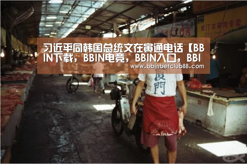 习近平同韩国总统文在寅通电话【BBIN下载,BBIN电竞,BBIN入口,BBIN体育】(图3) BBIN下载,BBIN电竞,BBIN入口,BBIN体育
