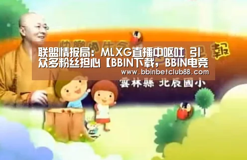 联盟情报局:MLXG直播中呕吐 引众多粉丝担心【BBIN下载,BBIN电竞,BBIN入口,BBIN体育】(图1) BBIN下载,BBIN电竞,BBIN入口,BBIN体育